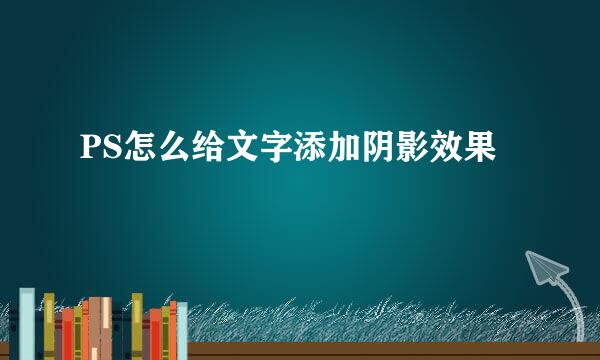 PS怎么给文字添加阴影效果
