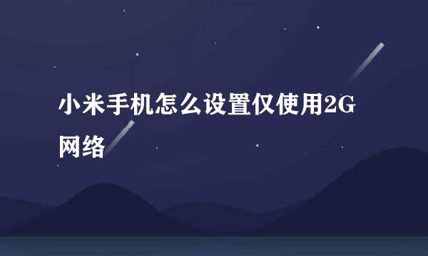 小米手机怎么设置仅使用2G网络