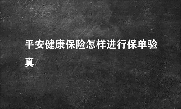 平安健康保险怎样进行保单验真
