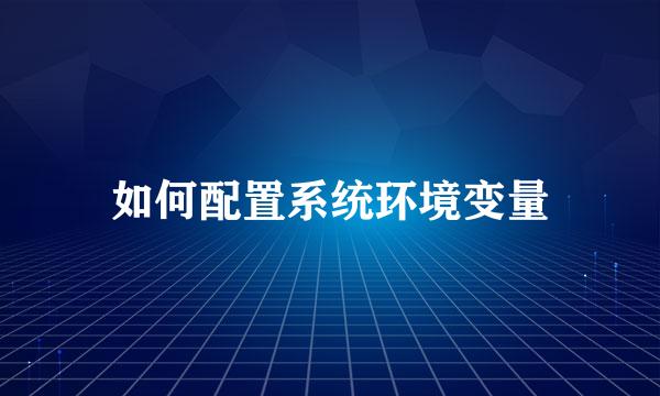 如何配置系统环境变量