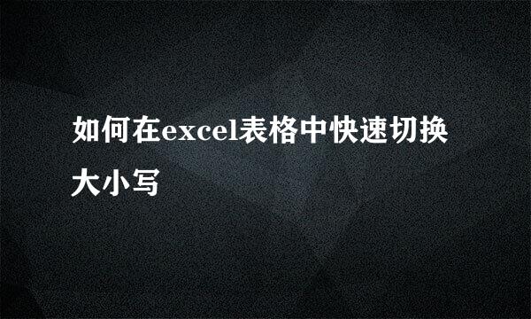 如何在excel表格中快速切换大小写