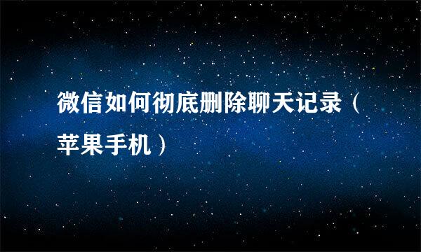 微信如何彻底删除聊天记录（苹果手机）