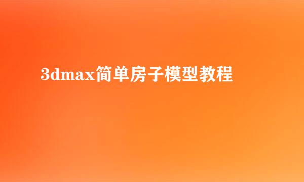3dmax简单房子模型教程