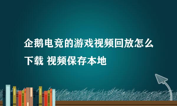 企鹅电竞的游戏视频回放怎么下载 视频保存本地