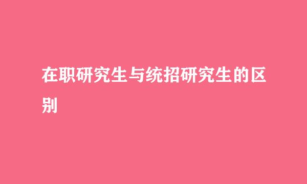 在职研究生与统招研究生的区别