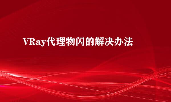 VRay代理物闪的解决办法