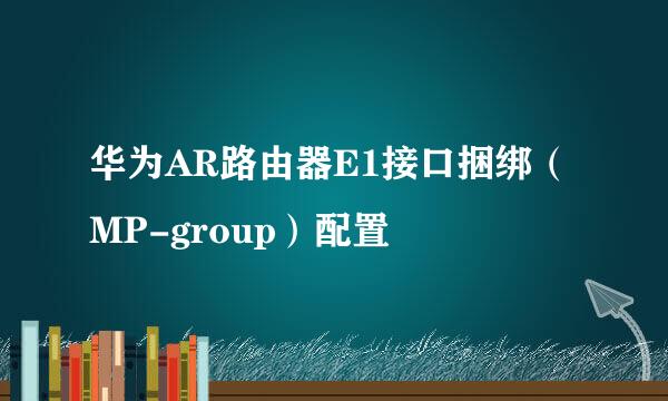 华为AR路由器E1接口捆绑（MP-group）配置