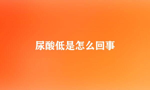 尿酸低是怎么回事