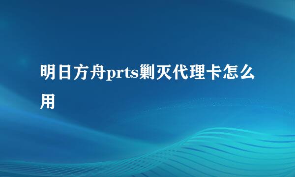 明日方舟prts剿灭代理卡怎么用