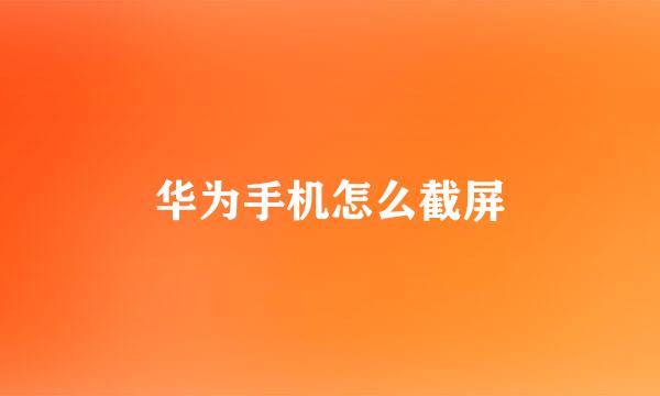 华为手机怎么截屏