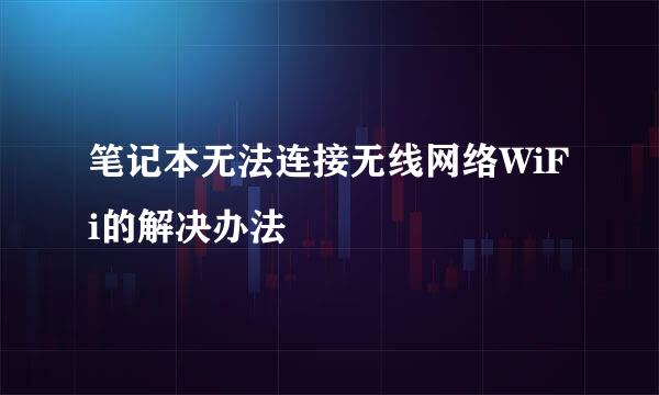 笔记本无法连接无线网络WiFi的解决办法