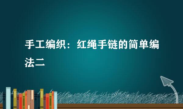 手工编织：红绳手链的简单编法二