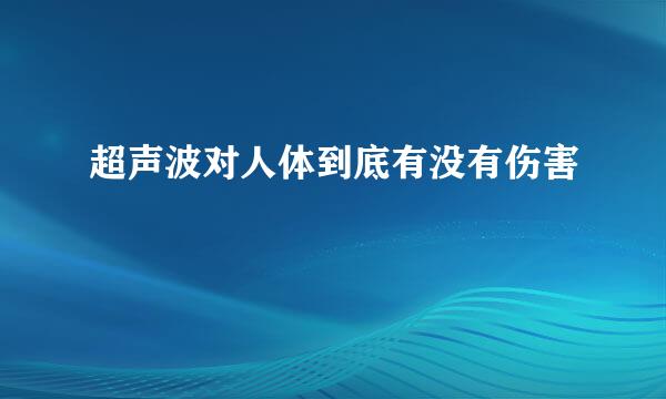 超声波对人体到底有没有伤害