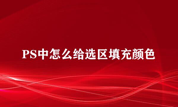 PS中怎么给选区填充颜色