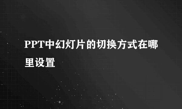 PPT中幻灯片的切换方式在哪里设置
