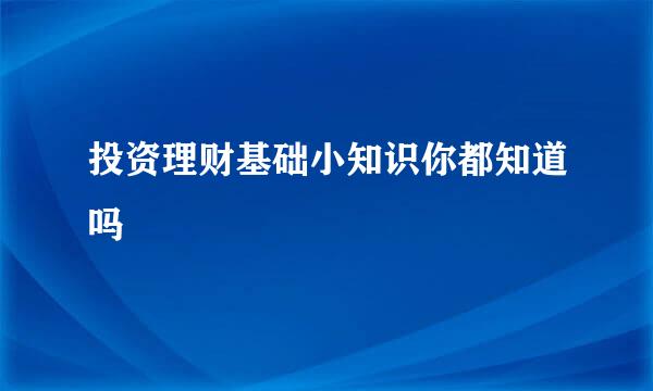投资理财基础小知识你都知道吗