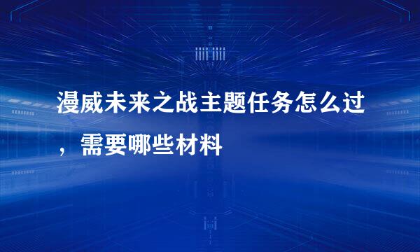 漫威未来之战主题任务怎么过，需要哪些材料