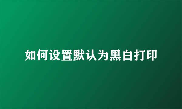 如何设置默认为黑白打印