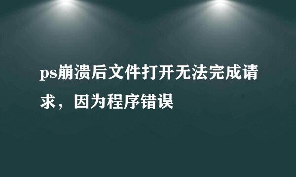 ps崩溃后文件打开无法完成请求，因为程序错误