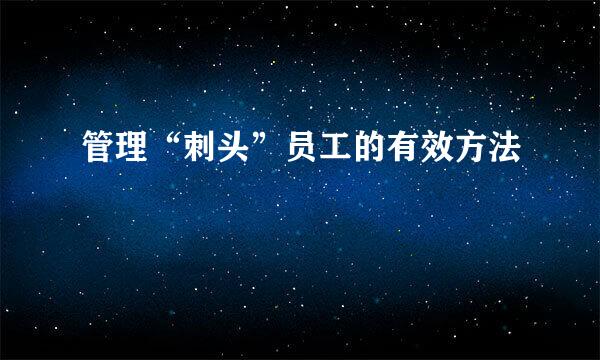 管理“刺头”员工的有效方法