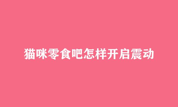 猫咪零食吧怎样开启震动