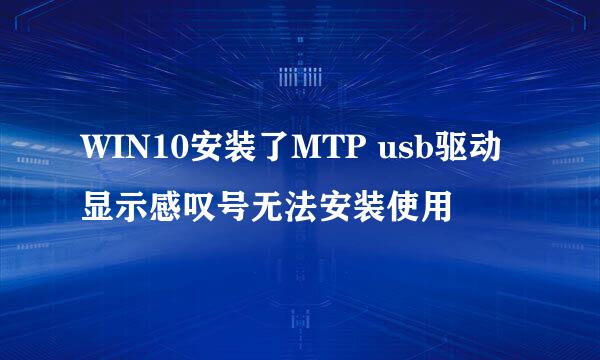 WIN10安装了MTP usb驱动显示感叹号无法安装使用