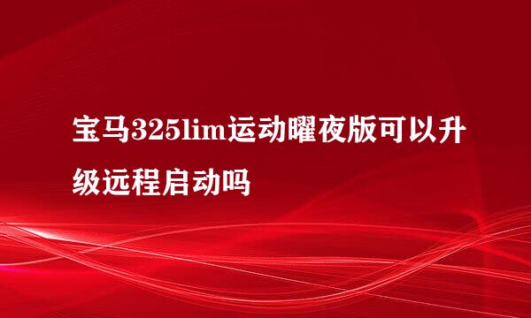 宝马325lim运动曜夜版可以升级远程启动吗