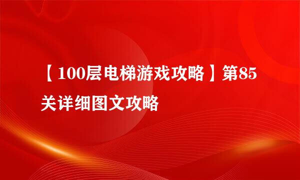 【100层电梯游戏攻略】第85关详细图文攻略