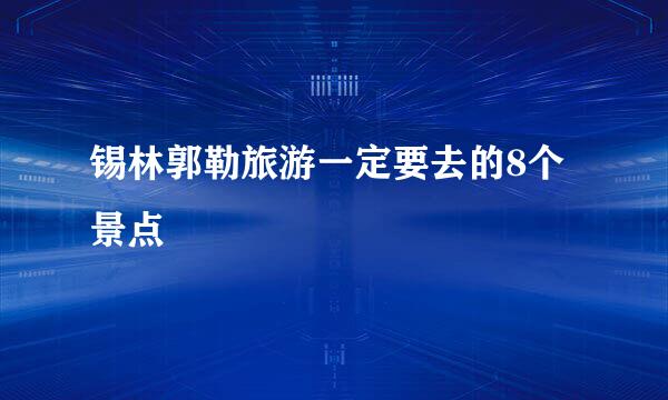 锡林郭勒旅游一定要去的8个景点
