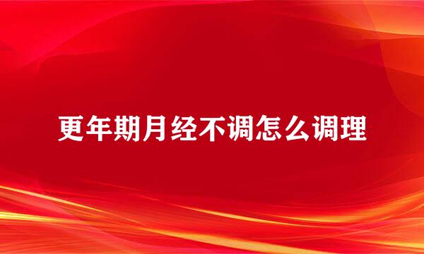 更年期月经不调怎么调理