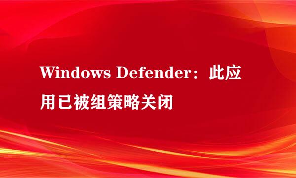 Windows Defender：此应用已被组策略关闭