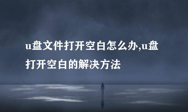 u盘文件打开空白怎么办,u盘打开空白的解决方法