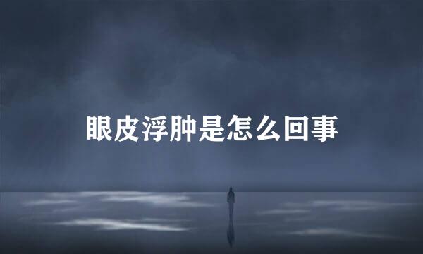眼皮浮肿是怎么回事