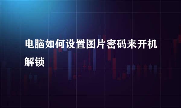 电脑如何设置图片密码来开机解锁