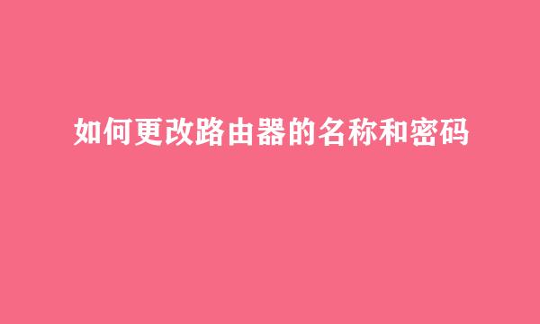 如何更改路由器的名称和密码