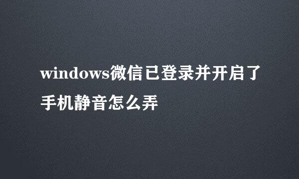windows微信已登录并开启了手机静音怎么弄