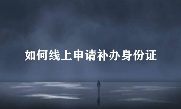 如何线上申请补办身份证