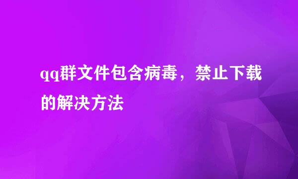 qq群文件包含病毒，禁止下载的解决方法