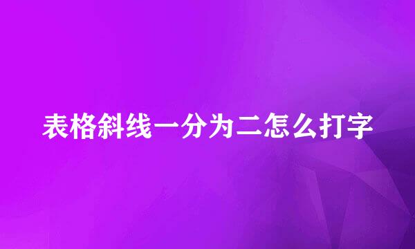 表格斜线一分为二怎么打字