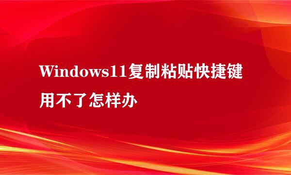 Windows11复制粘贴快捷键用不了怎样办