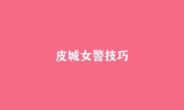 皮城女警技巧