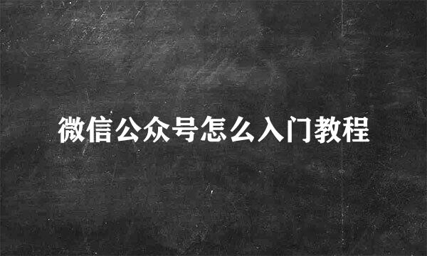 微信公众号怎么入门教程