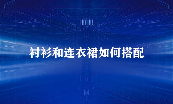 衬衫和连衣裙如何搭配