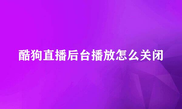 酷狗直播后台播放怎么关闭
