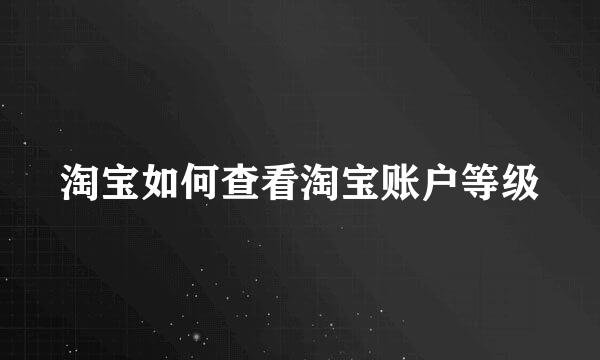 淘宝如何查看淘宝账户等级