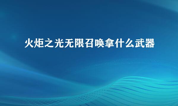 火炬之光无限召唤拿什么武器