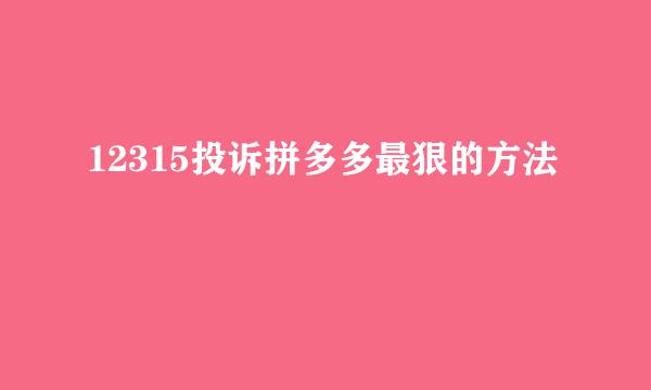 12315投诉拼多多最狠的方法