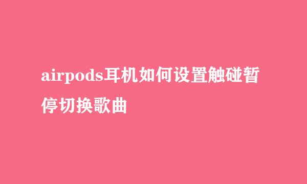 airpods耳机如何设置触碰暂停切换歌曲