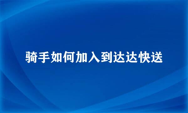 骑手如何加入到达达快送