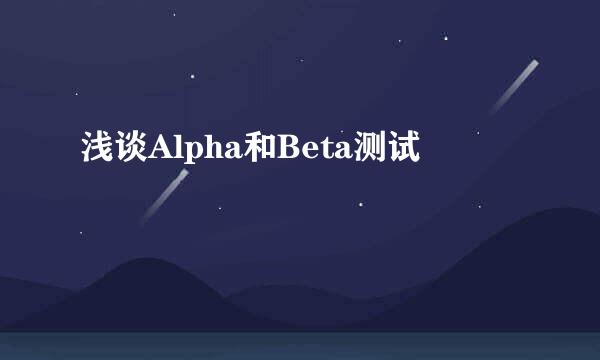 浅谈Alpha和Beta测试